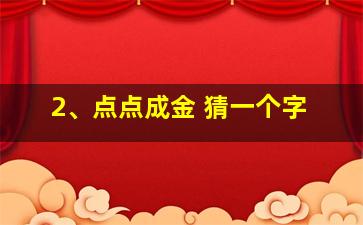 2、点点成金 猜一个字